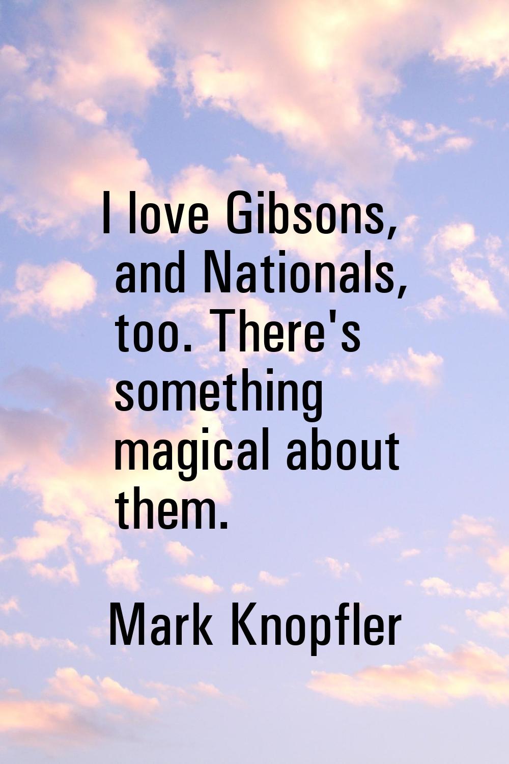I love Gibsons, and Nationals, too. There's something magical about them.