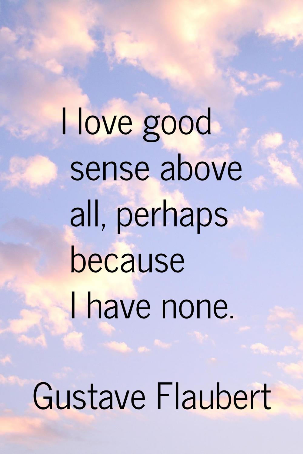 I love good sense above all, perhaps because I have none.