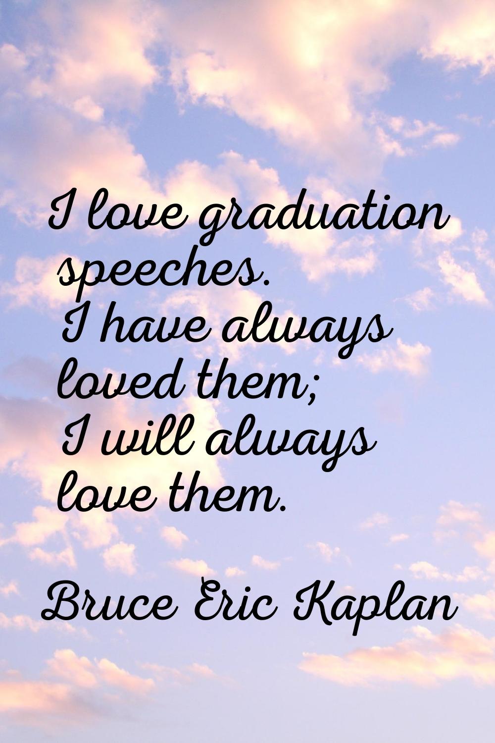 I love graduation speeches. I have always loved them; I will always love them.