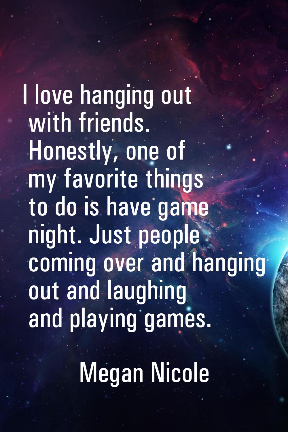 I love hanging out with friends. Honestly, one of my favorite things to do is have game night. Just