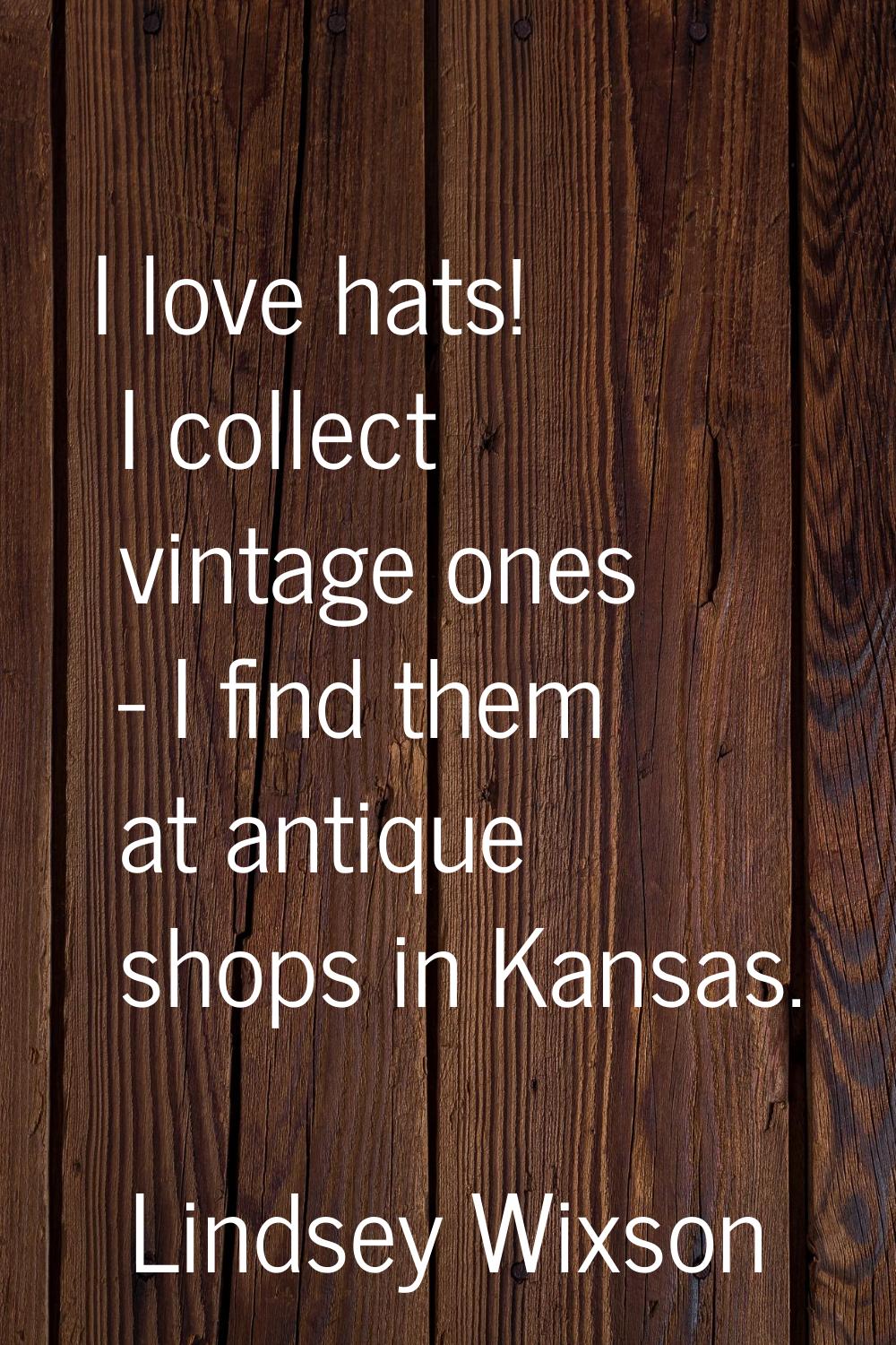 I love hats! I collect vintage ones - I find them at antique shops in Kansas.