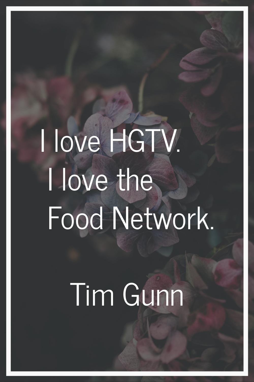 I love HGTV. I love the Food Network.