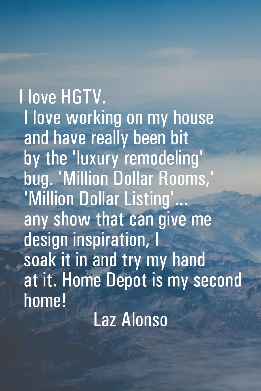 I love HGTV. I love working on my house and have really been bit by the 'luxury remodeling' bug. 'M