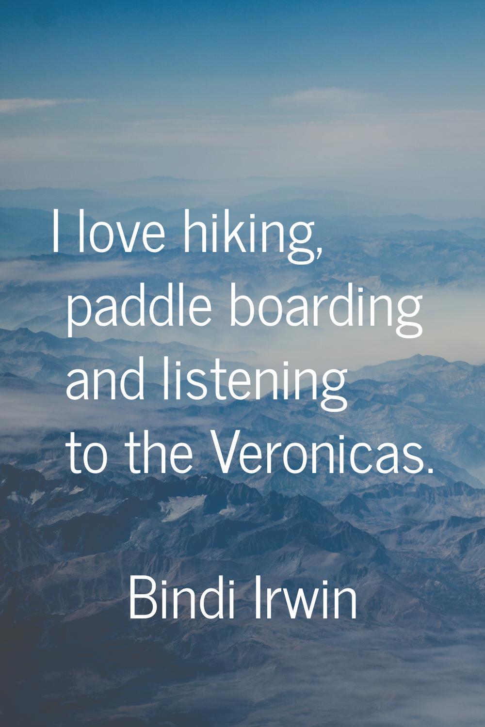 I love hiking, paddle boarding and listening to the Veronicas.