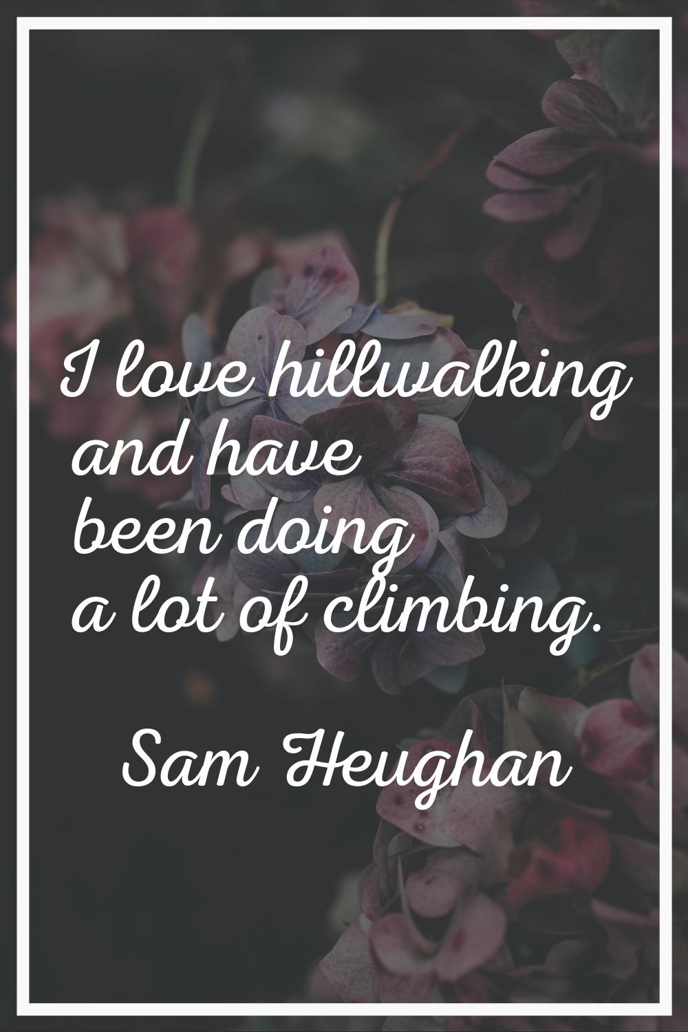 I love hillwalking and have been doing a lot of climbing.