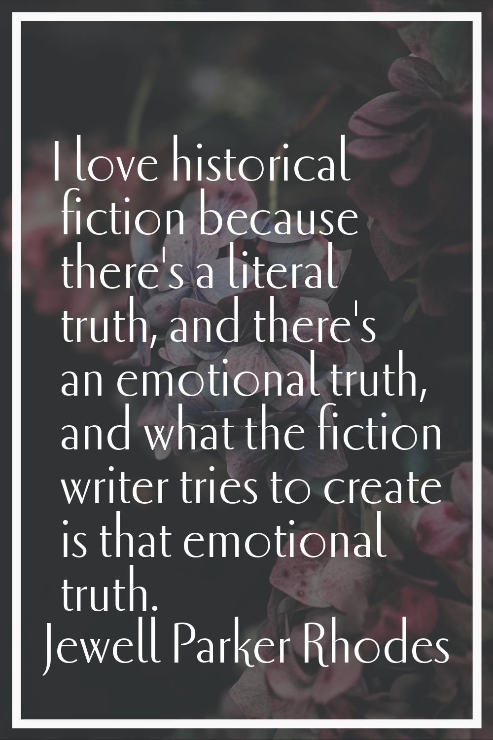 I love historical fiction because there's a literal truth, and there's an emotional truth, and what