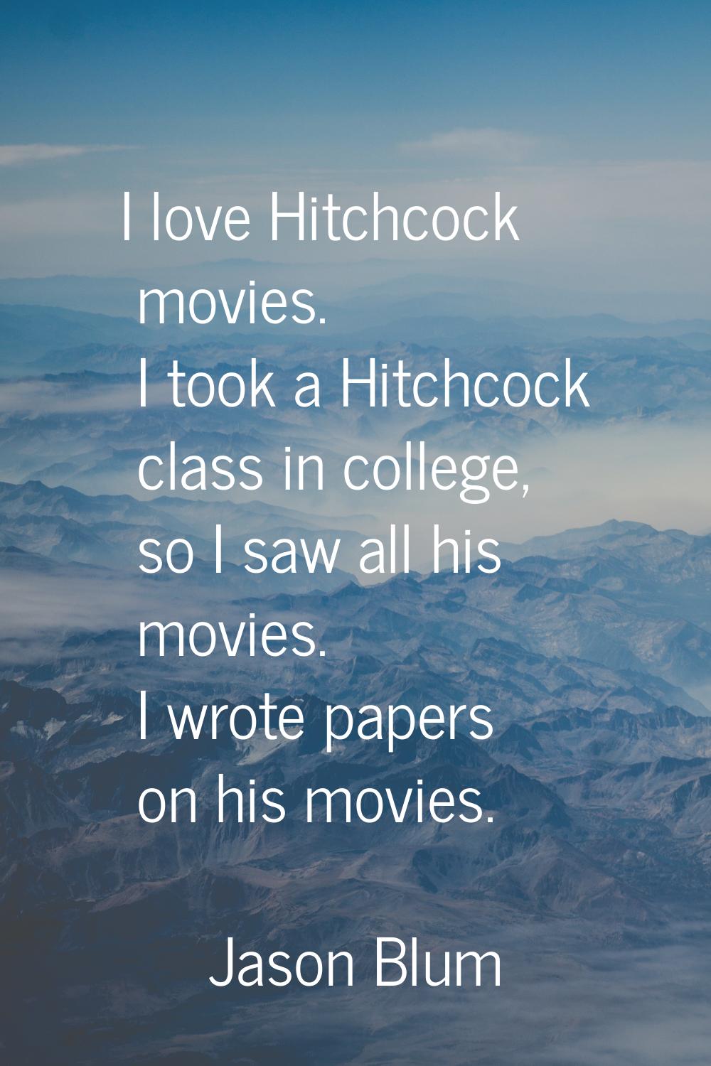 I love Hitchcock movies. I took a Hitchcock class in college, so I saw all his movies. I wrote pape