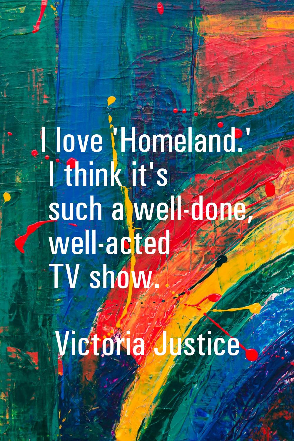 I love 'Homeland.' I think it's such a well-done, well-acted TV show.
