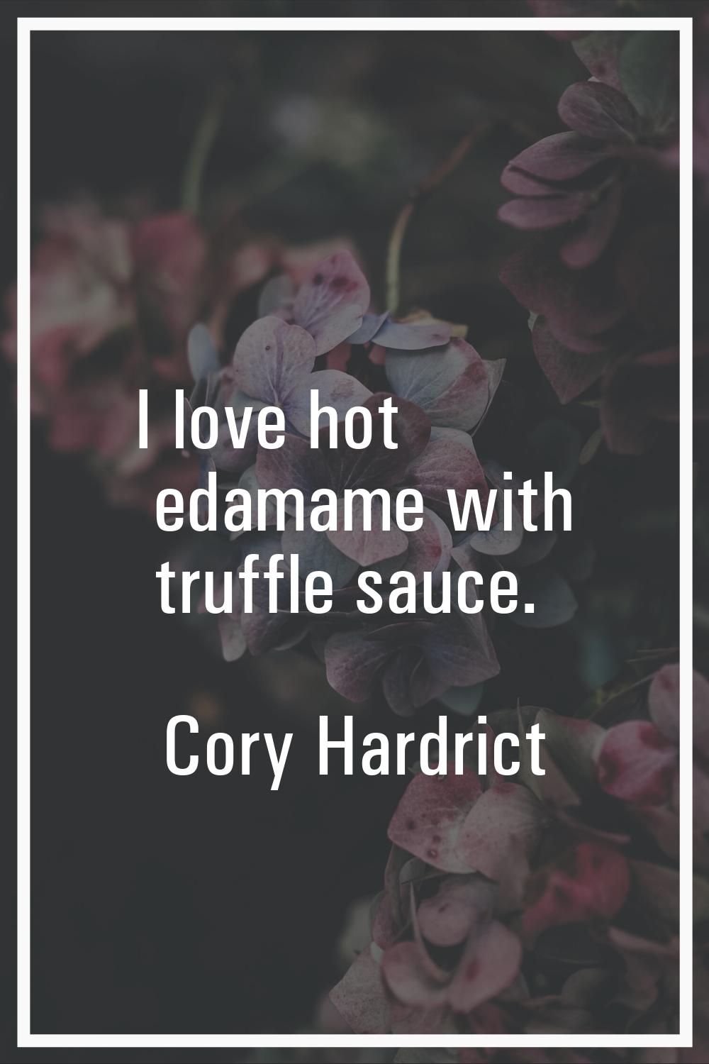 I love hot edamame with truffle sauce.