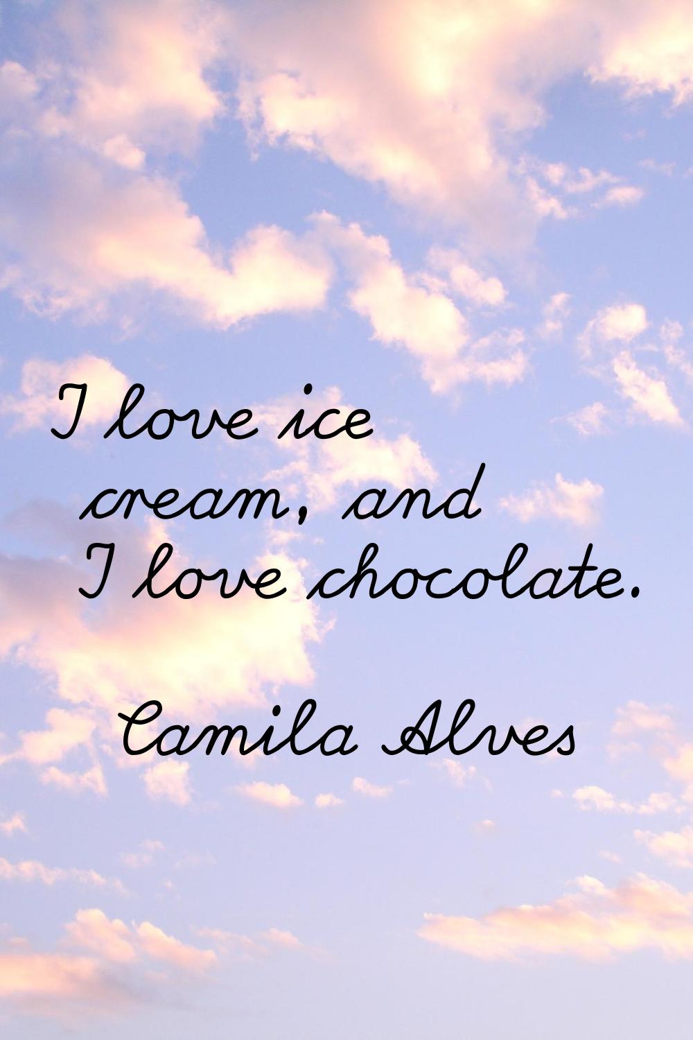 I love ice cream, and I love chocolate.
