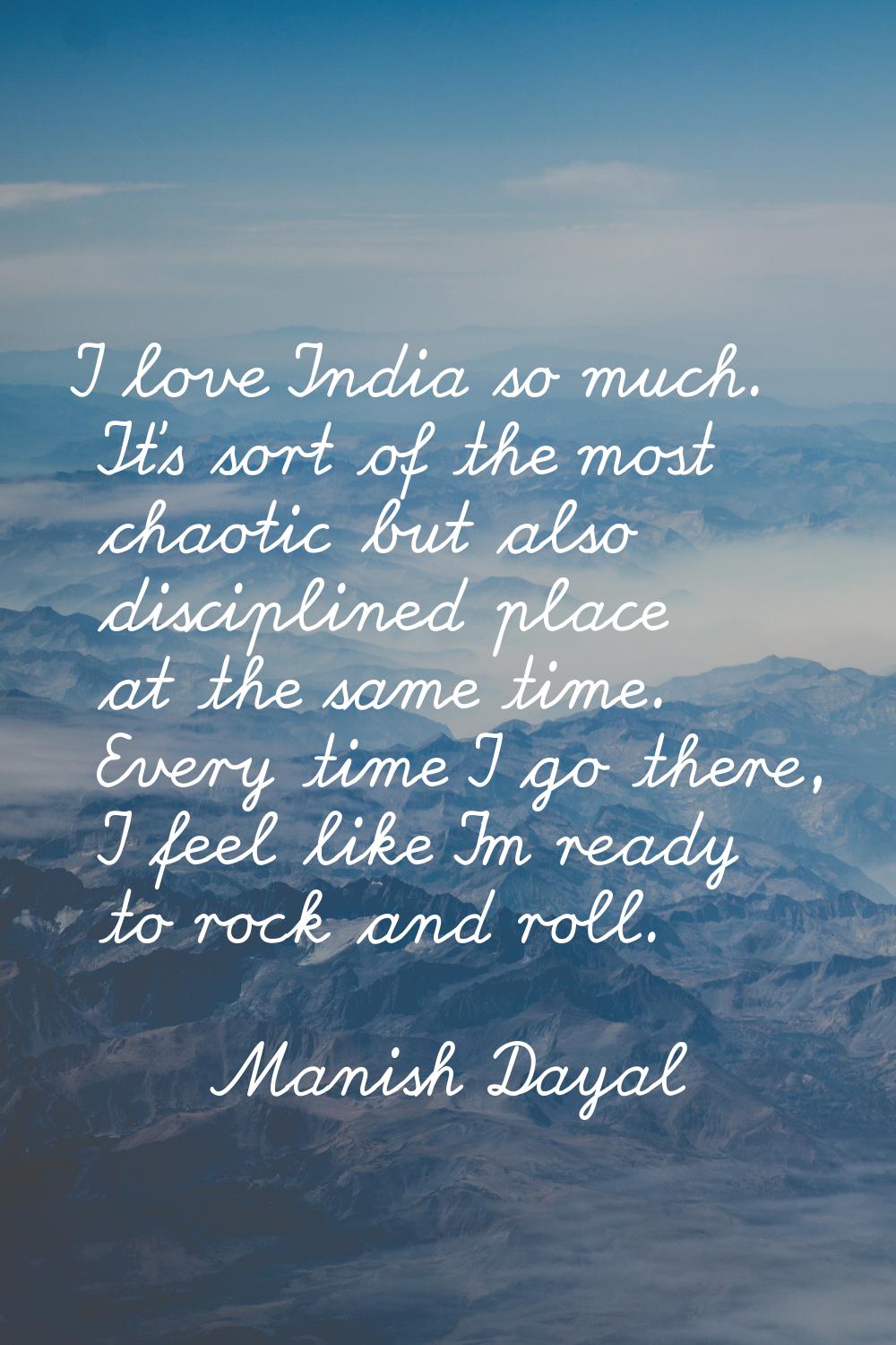 I love India so much. It's sort of the most chaotic but also disciplined place at the same time. Ev