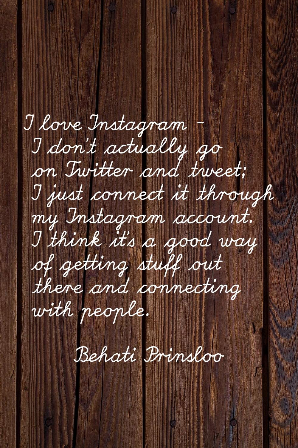 I love Instagram - I don't actually go on Twitter and tweet; I just connect it through my Instagram
