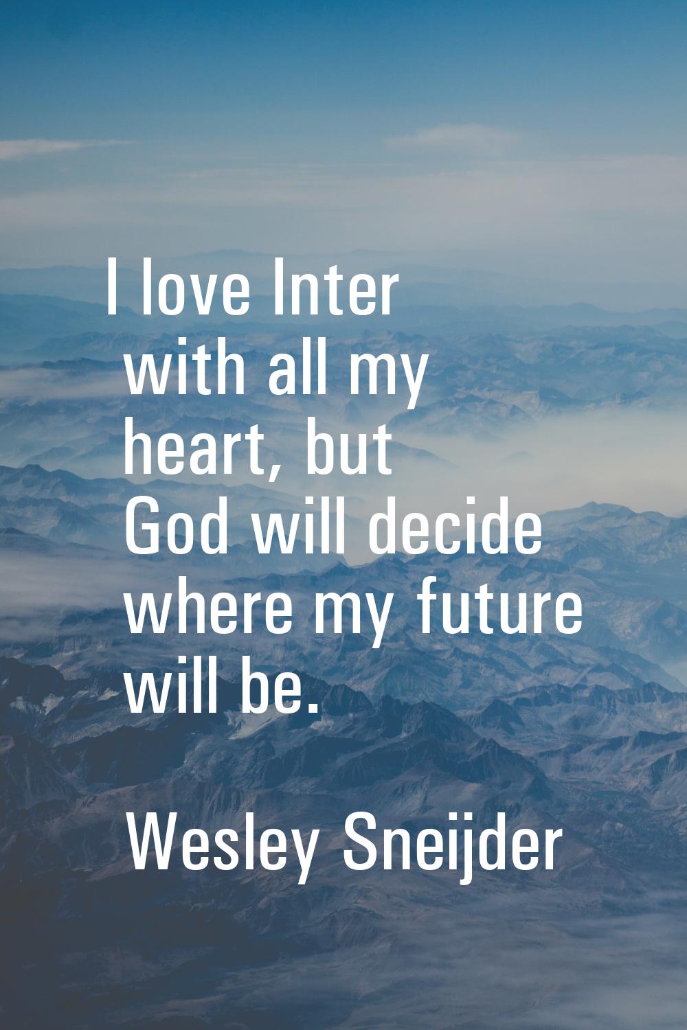 I love Inter with all my heart, but God will decide where my future will be.