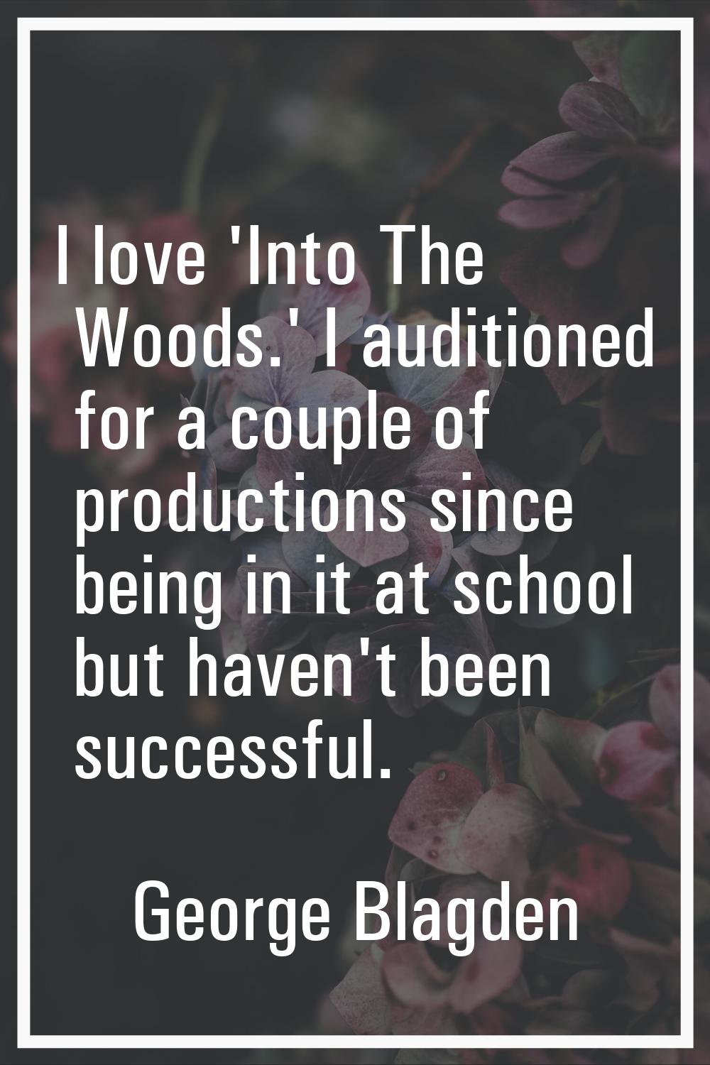 I love 'Into The Woods.' I auditioned for a couple of productions since being in it at school but h