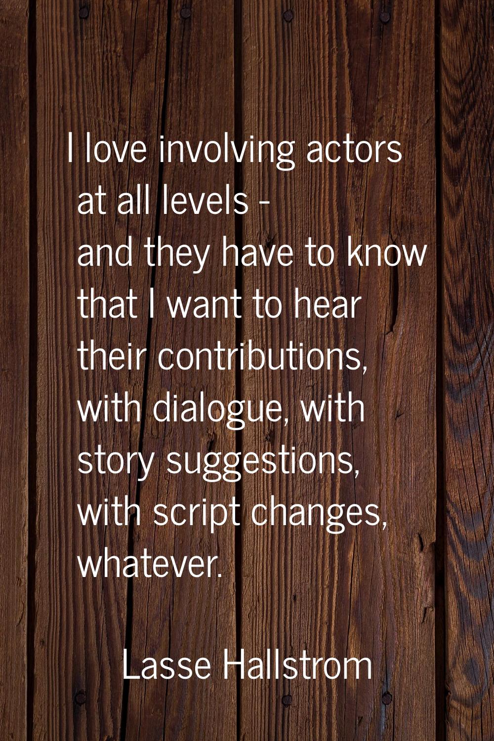 I love involving actors at all levels - and they have to know that I want to hear their contributio