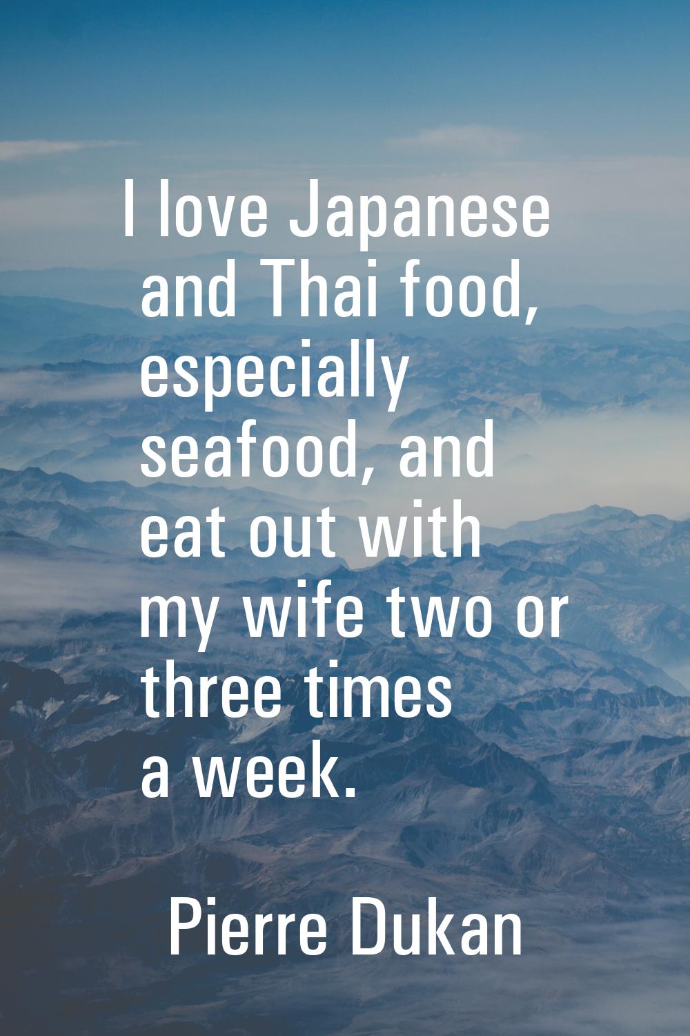 I love Japanese and Thai food, especially seafood, and eat out with my wife two or three times a we