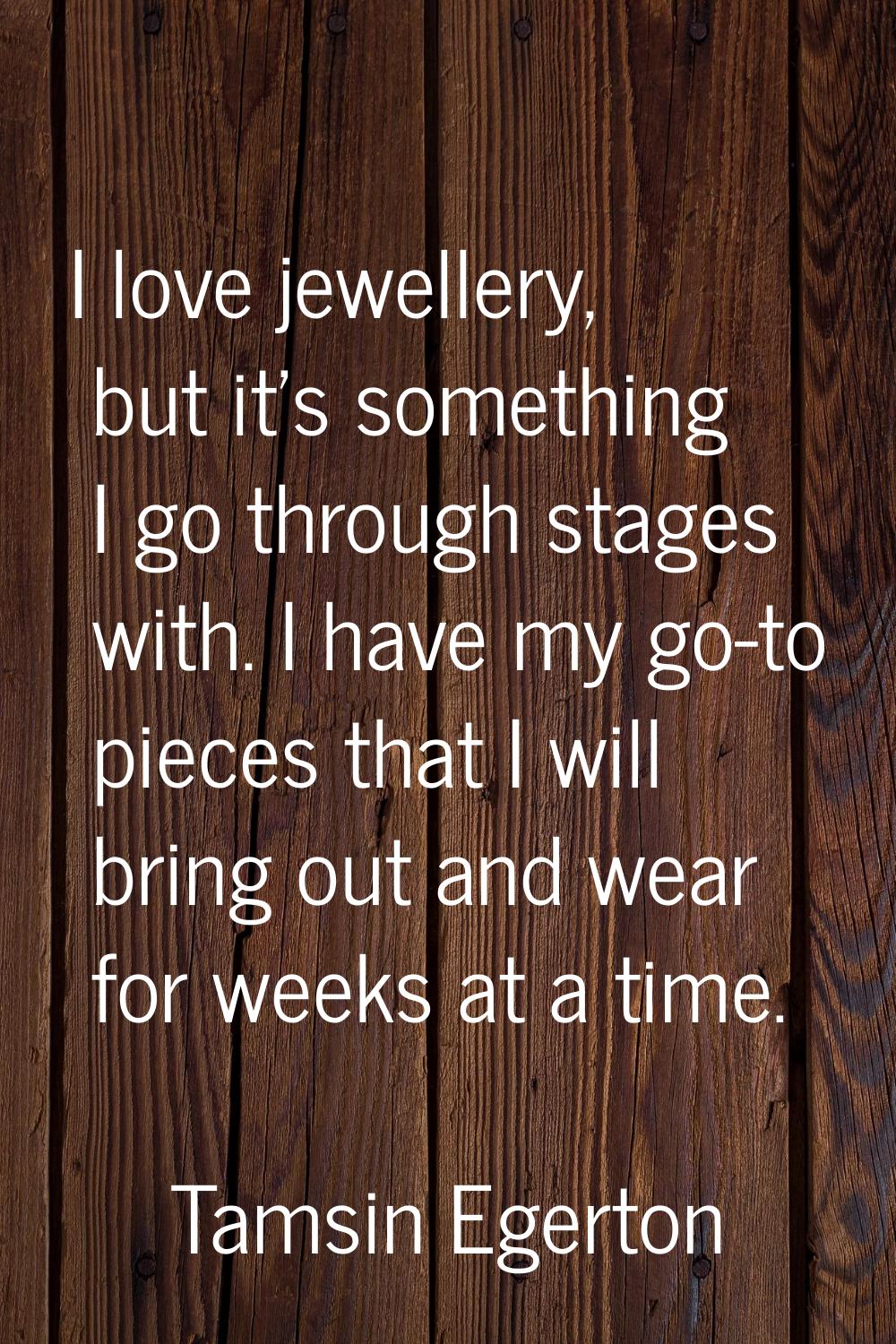 I love jewellery, but it's something I go through stages with. I have my go-to pieces that I will b