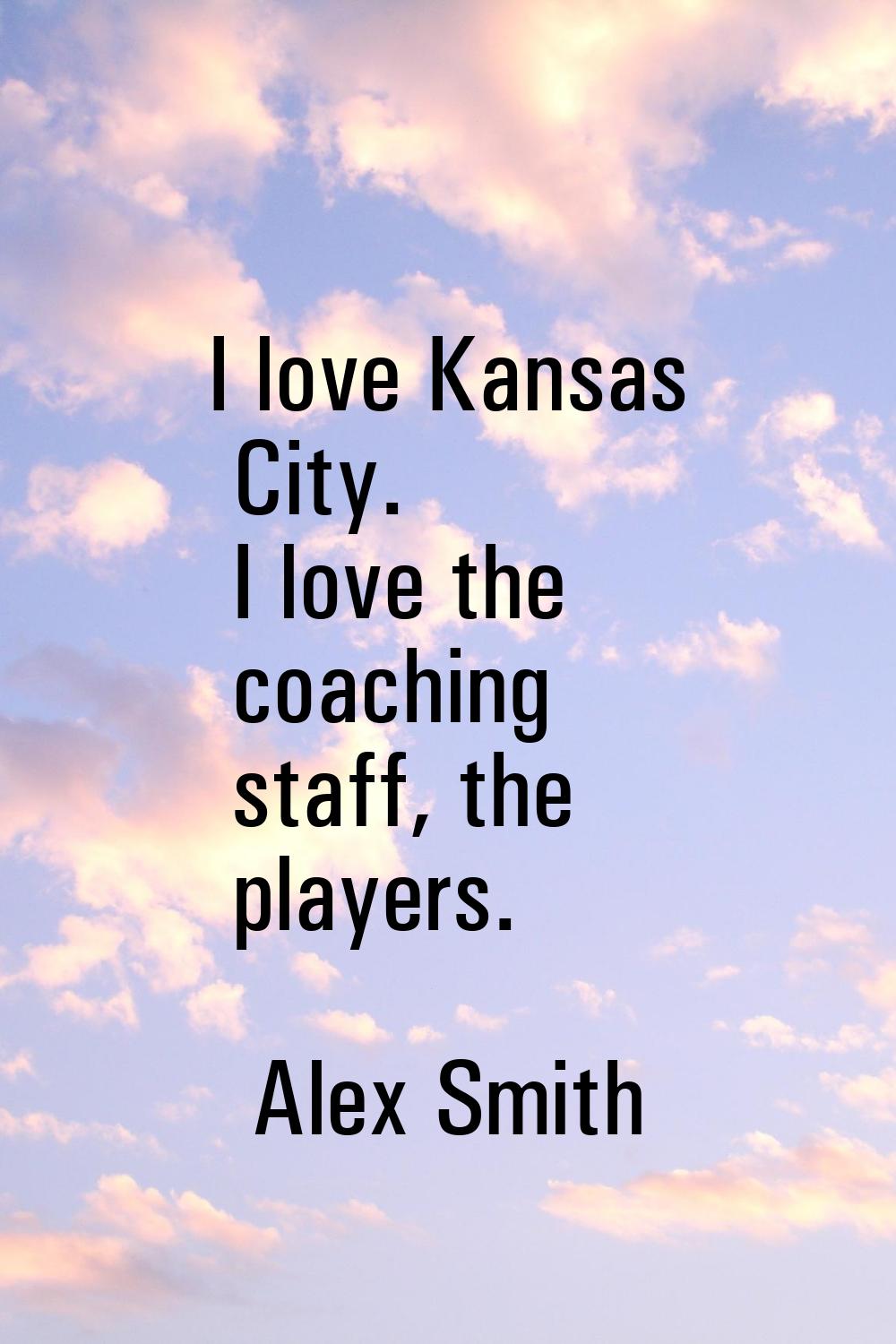 I love Kansas City. I love the coaching staff, the players.