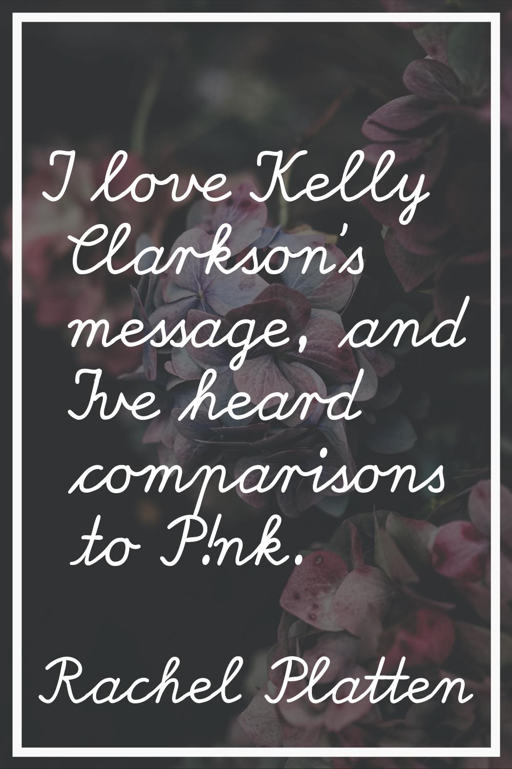 I love Kelly Clarkson's message, and I've heard comparisons to P!nk.