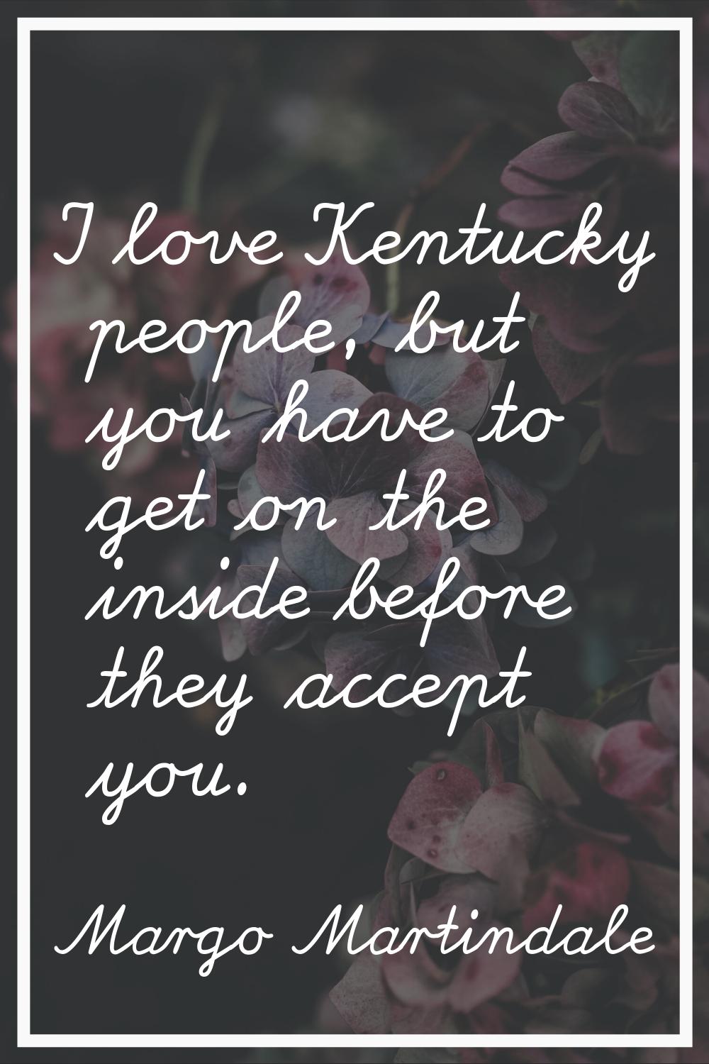 I love Kentucky people, but you have to get on the inside before they accept you.