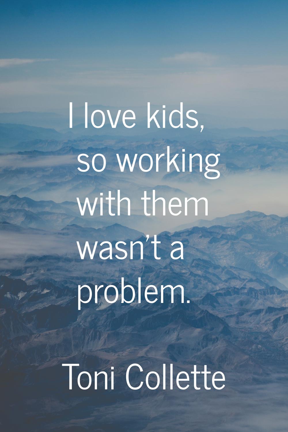 I love kids, so working with them wasn't a problem.