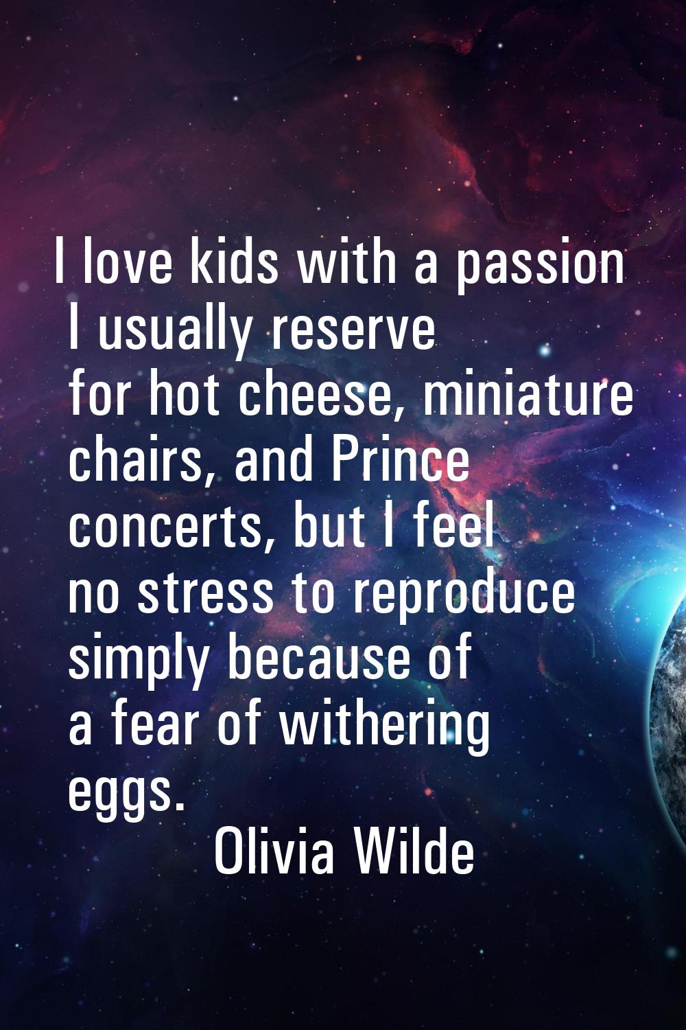 I love kids with a passion I usually reserve for hot cheese, miniature chairs, and Prince concerts,