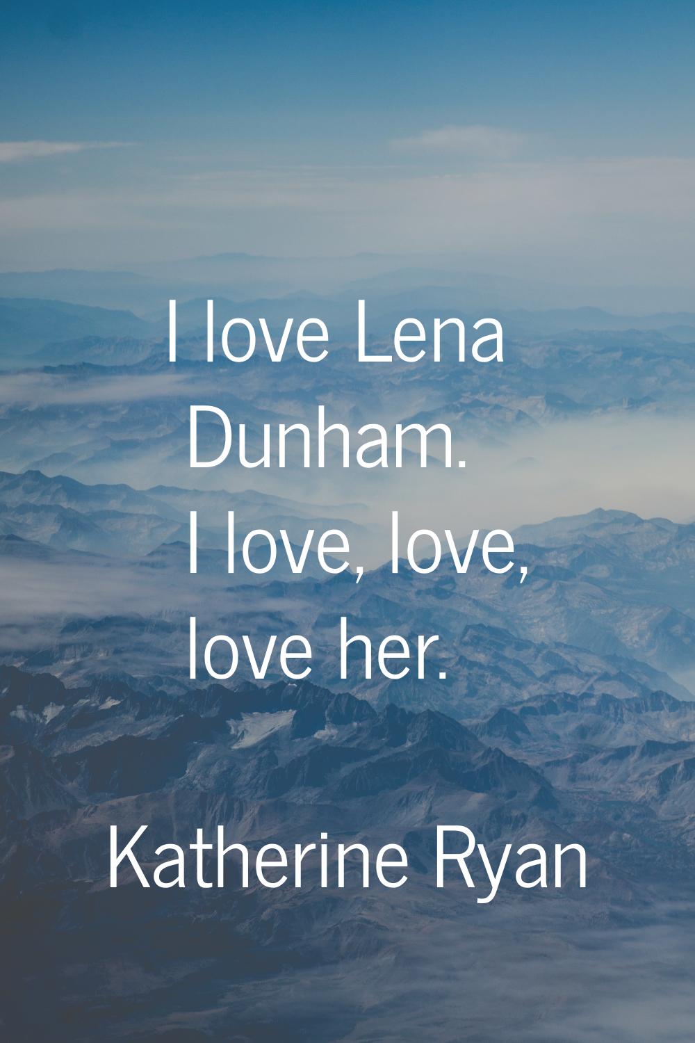 I love Lena Dunham. I love, love, love her.