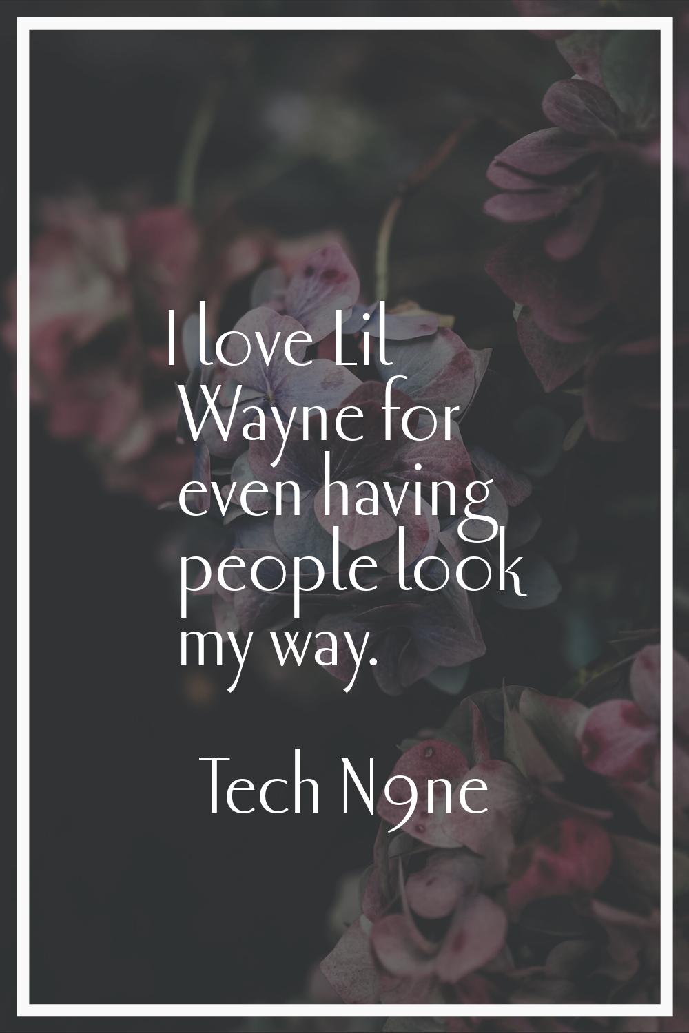 I love Lil Wayne for even having people look my way.