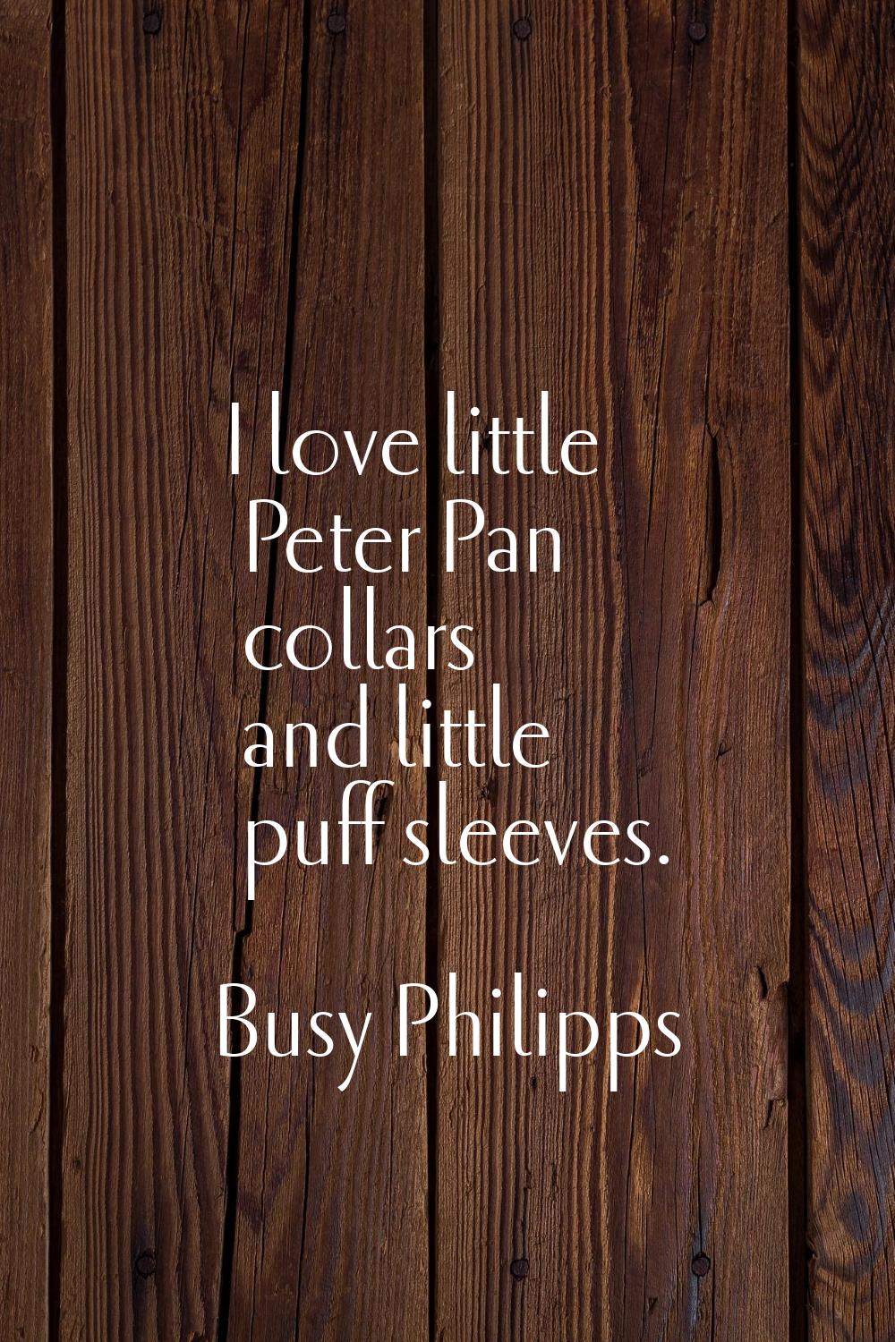 I love little Peter Pan collars and little puff sleeves.