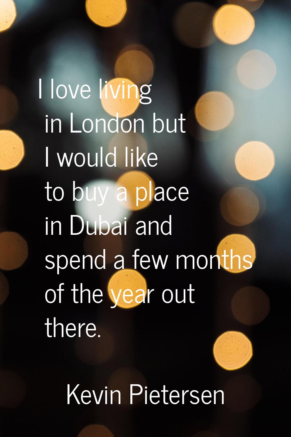 I love living in London but I would like to buy a place in Dubai and spend a few months of the year