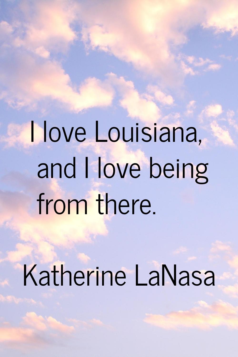 I love Louisiana, and I love being from there.