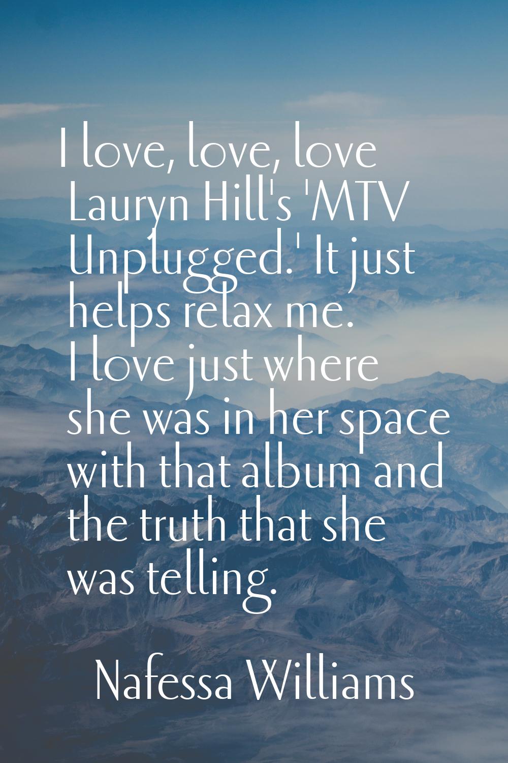 I love, love, love Lauryn Hill's 'MTV Unplugged.' It just helps relax me. I love just where she was