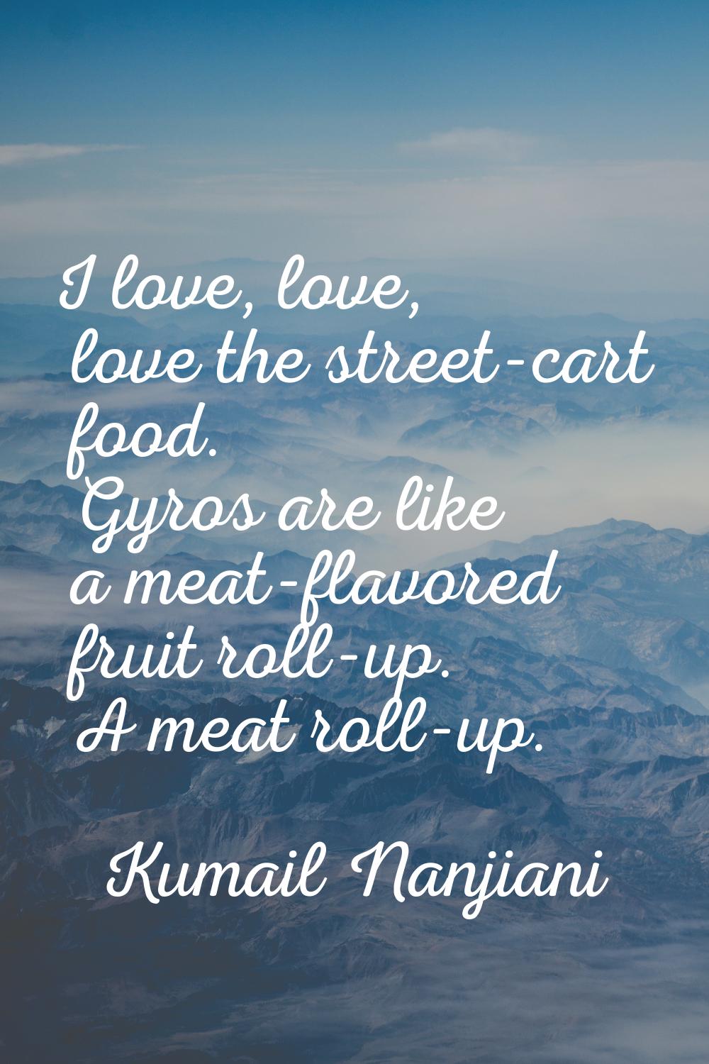 I love, love, love the street-cart food. Gyros are like a meat-flavored fruit roll-up. A meat roll-