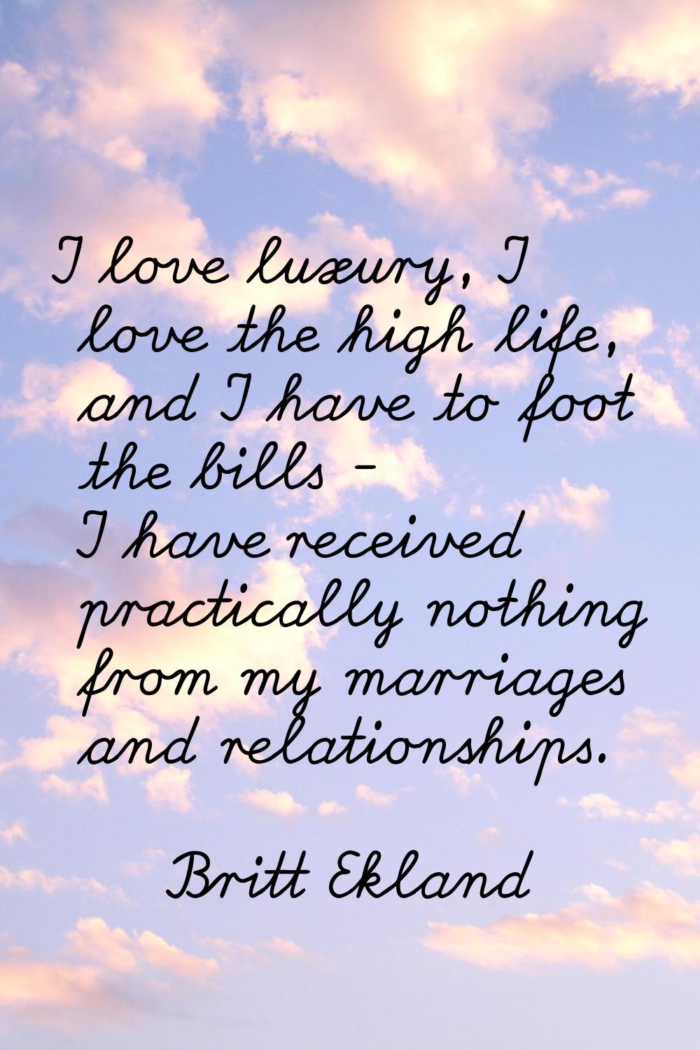 I love luxury, I love the high life, and I have to foot the bills - I have received practically not