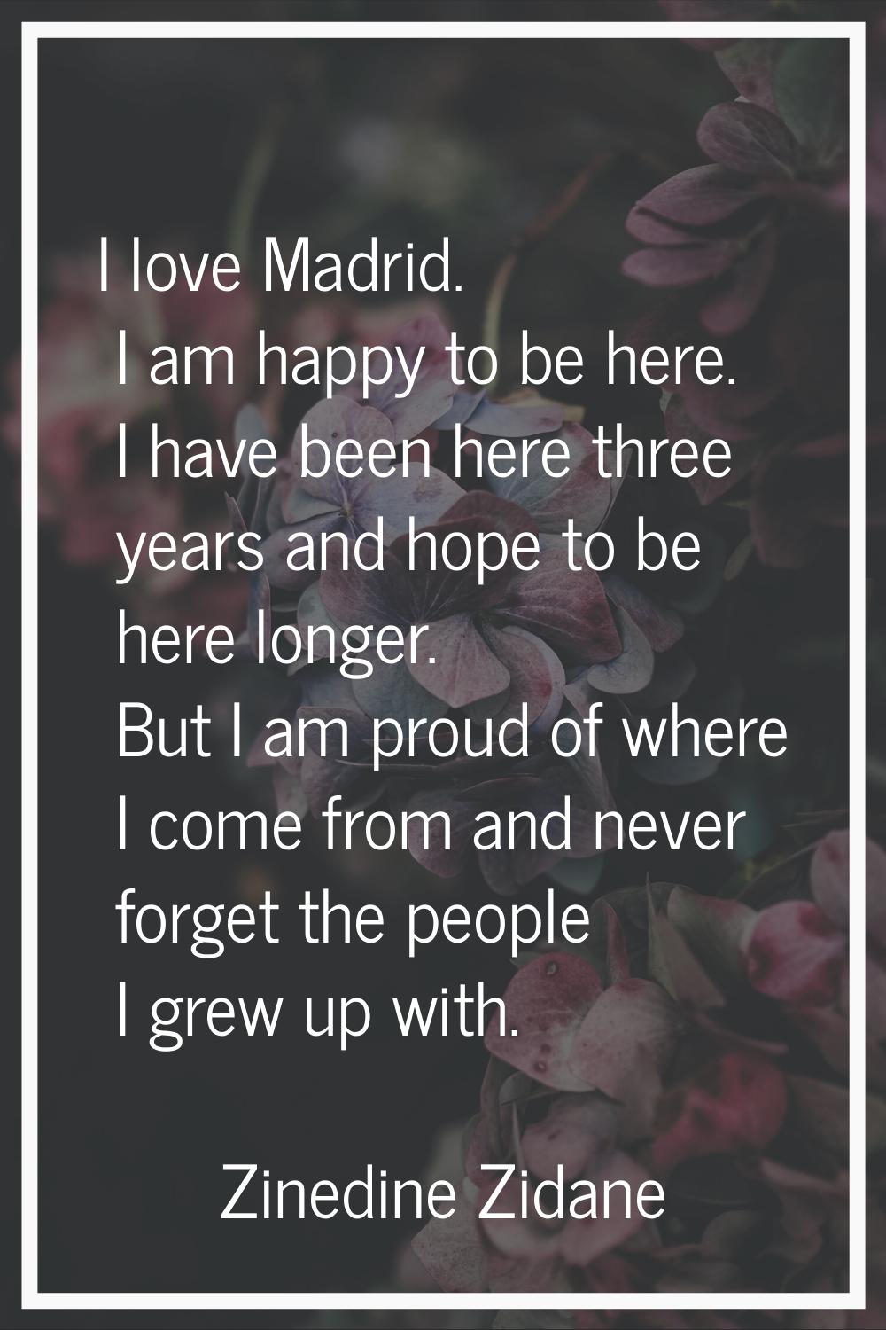 I love Madrid. I am happy to be here. I have been here three years and hope to be here longer. But 