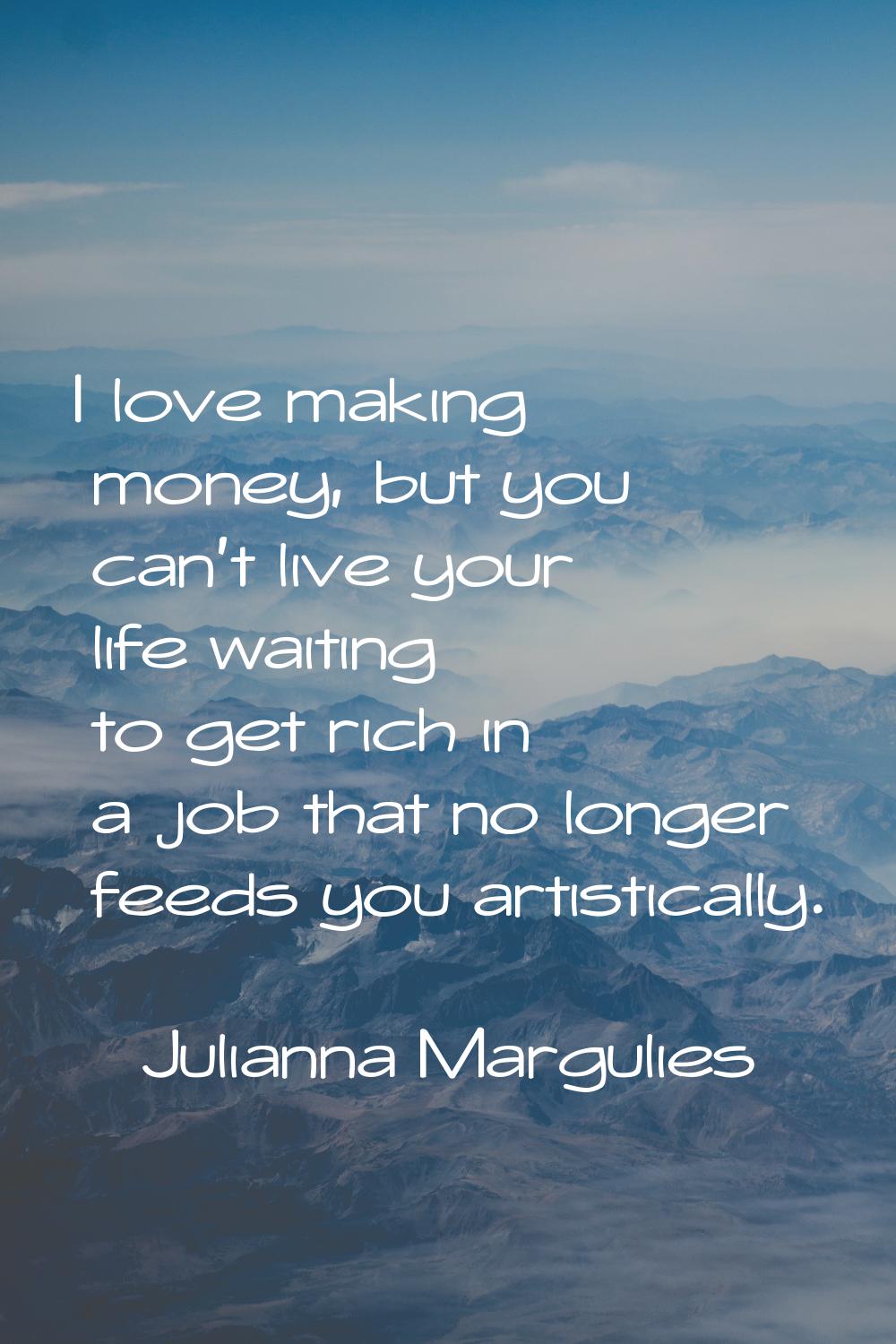 I love making money, but you can't live your life waiting to get rich in a job that no longer feeds