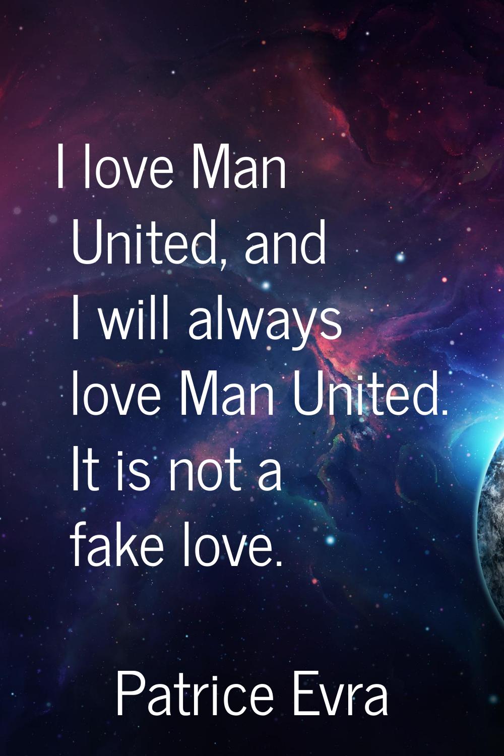 I love Man United, and I will always love Man United. It is not a fake love.