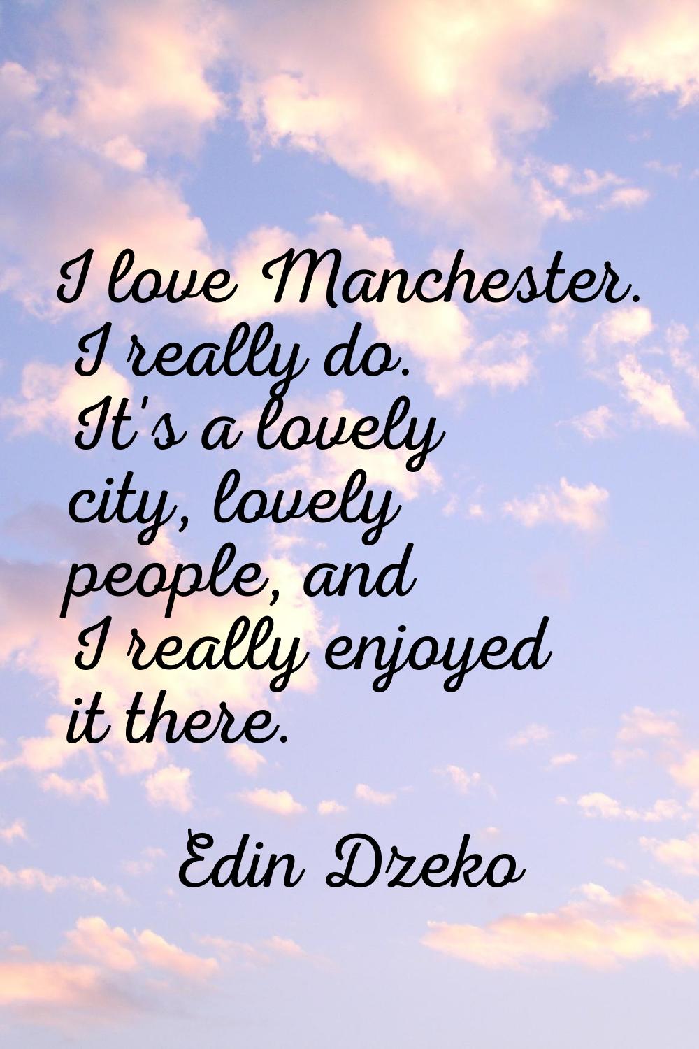 I love Manchester. I really do. It's a lovely city, lovely people, and I really enjoyed it there.