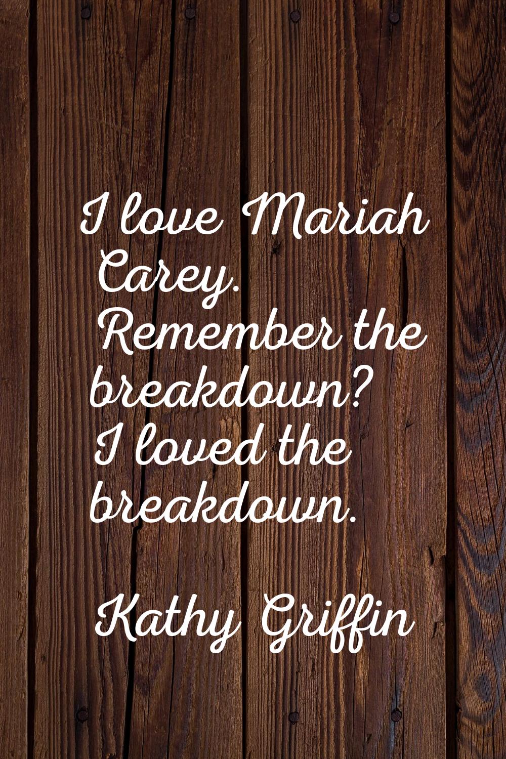I love Mariah Carey. Remember the breakdown? I loved the breakdown.