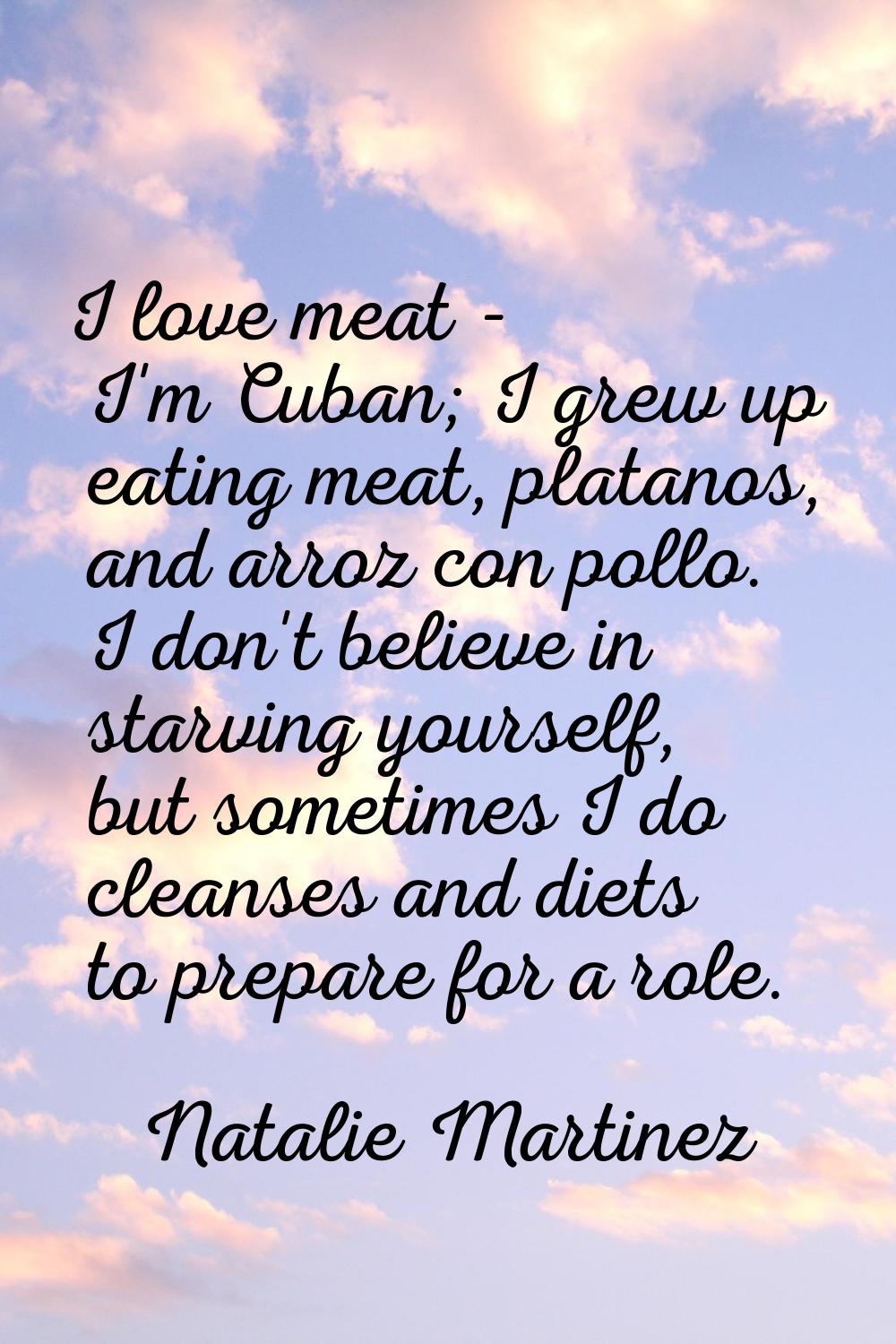 I love meat - I'm Cuban; I grew up eating meat, platanos, and arroz con pollo. I don't believe in s