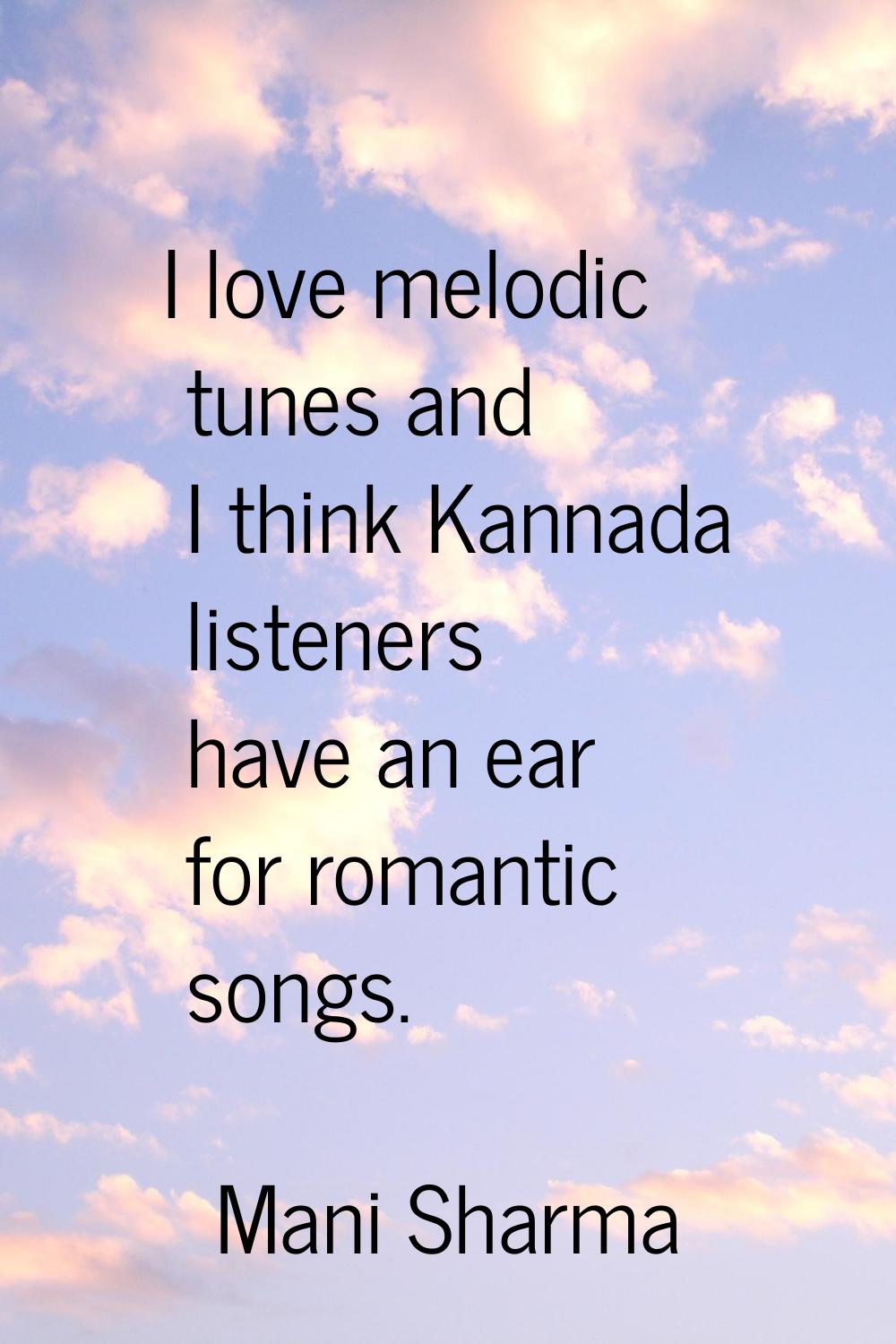 I love melodic tunes and I think Kannada listeners have an ear for romantic songs.