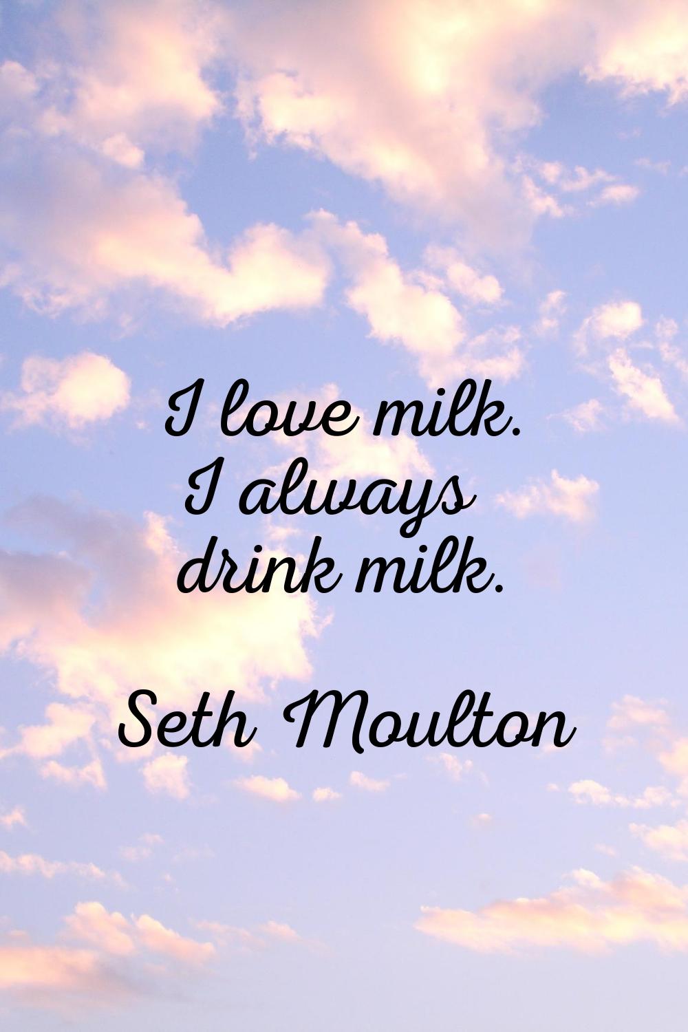 I love milk. I always drink milk.