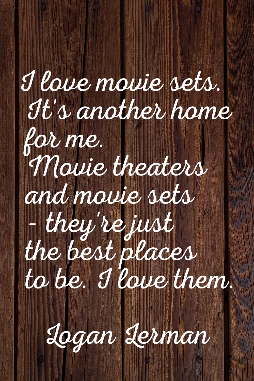 I love movie sets. It's another home for me. Movie theaters and movie sets - they're just the best 