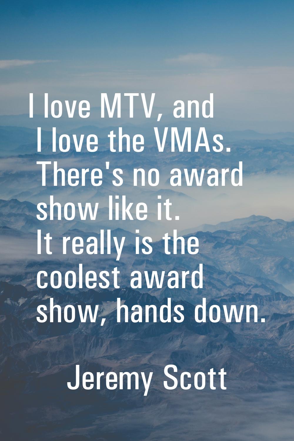 I love MTV, and I love the VMAs. There's no award show like it. It really is the coolest award show