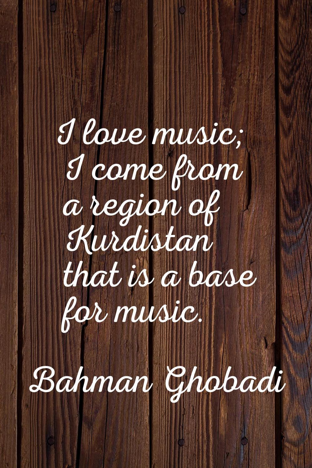 I love music; I come from a region of Kurdistan that is a base for music.