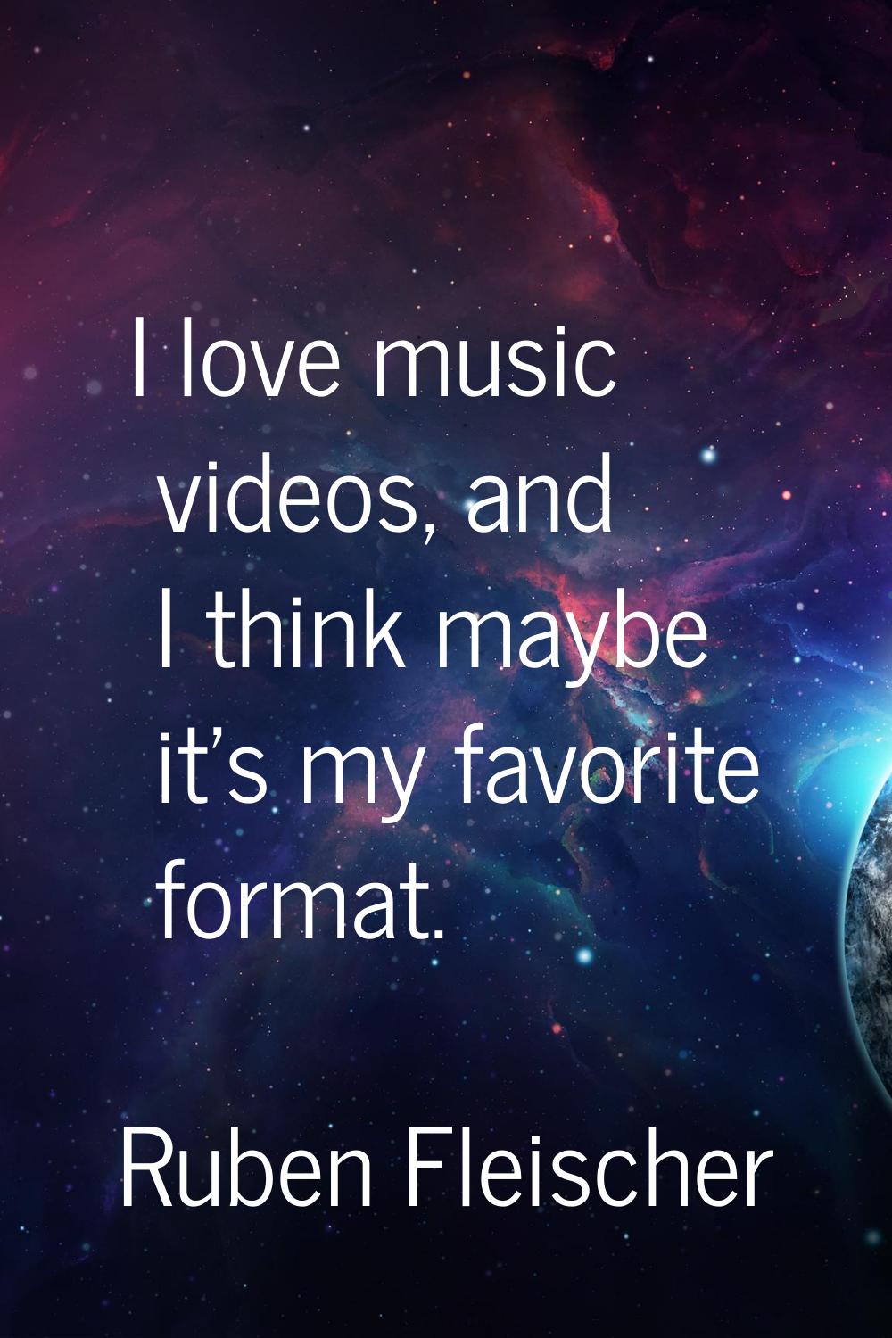 I love music videos, and I think maybe it's my favorite format.