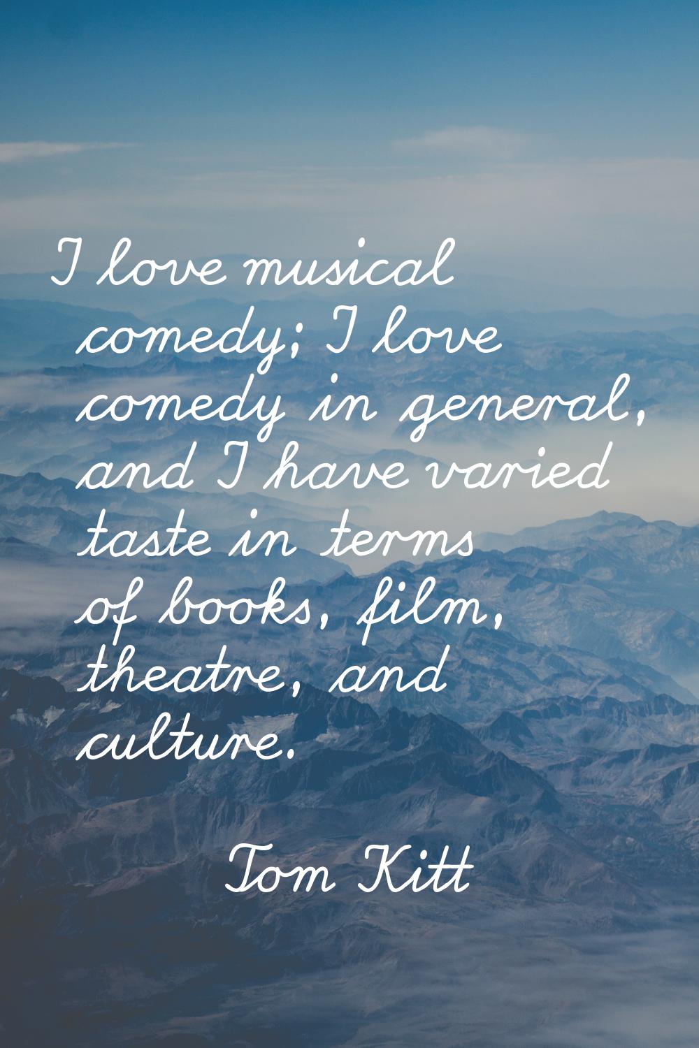 I love musical comedy; I love comedy in general, and I have varied taste in terms of books, film, t