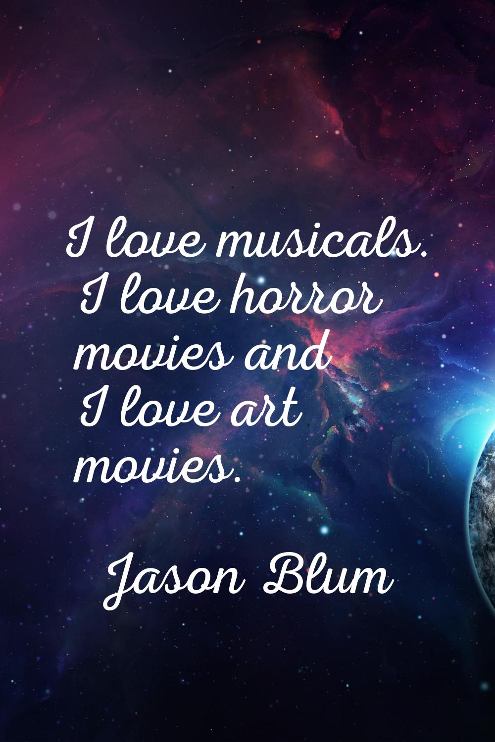 I love musicals. I love horror movies and I love art movies.