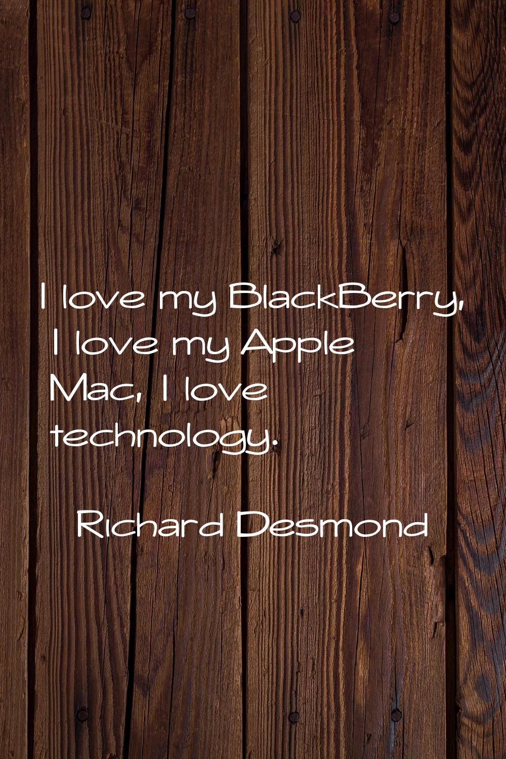 I love my BlackBerry, I love my Apple Mac, I love technology.