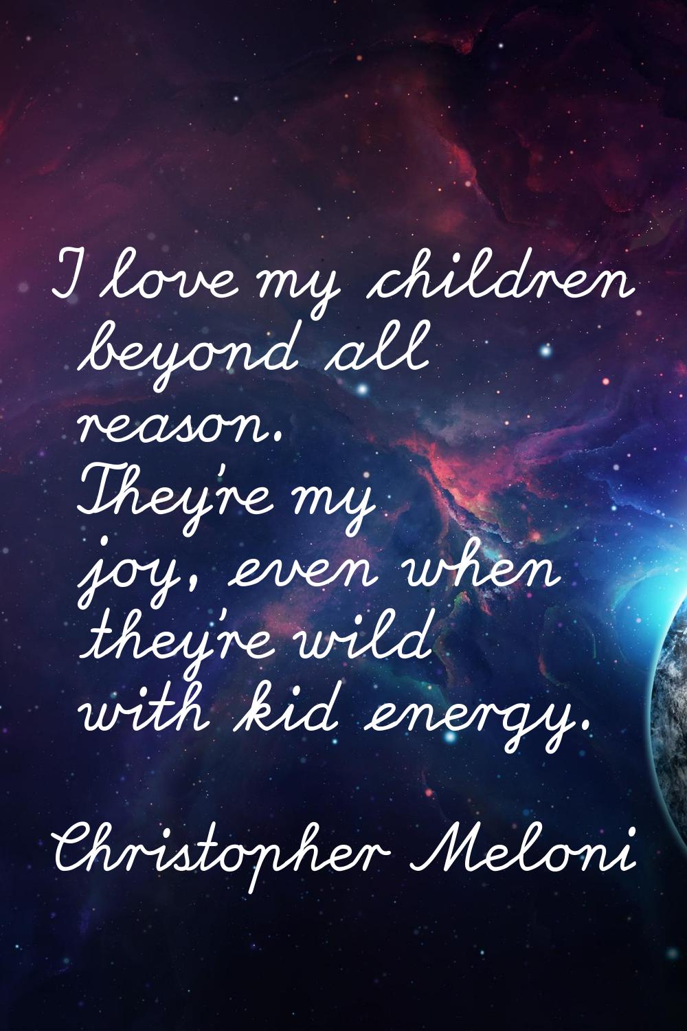 I love my children beyond all reason. They're my joy, even when they're wild with kid energy.